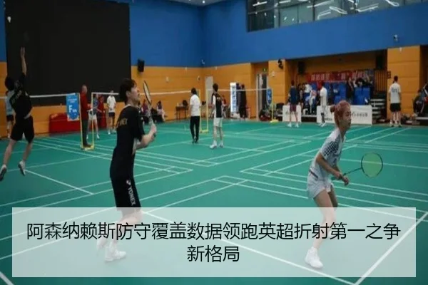 阿森纳赖斯防守覆盖数据领跑英超折射第一之争新格局