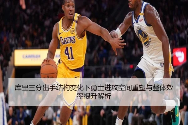 库里三分出手结构变化下勇士进攻空间重塑与整体效率提升解析（kaiyun）